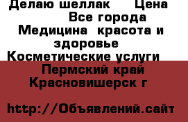 Делаю шеллак ! › Цена ­ 400 - Все города Медицина, красота и здоровье » Косметические услуги   . Пермский край,Красновишерск г.